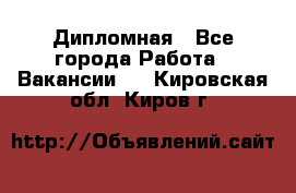 Дипломная - Все города Работа » Вакансии   . Кировская обл.,Киров г.